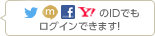 Twitter、mixi、Facebook、Yahoo!のIDでもログインできます！