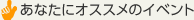 あなたにオススメのイベント